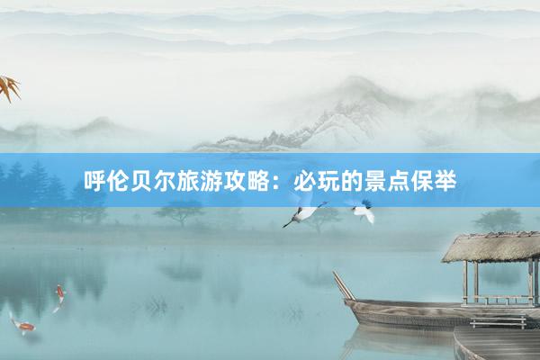 呼伦贝尔旅游攻略：必玩的景点保举