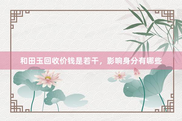 和田玉回收价钱是若干，影响身分有哪些
